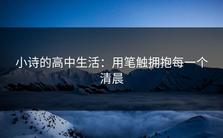 小诗的高中生活:用笔触拥抱每一个清晨 小诗的高中生活:用笔触拥抱每一个清晨