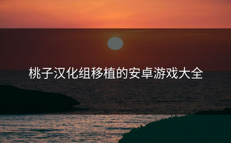 桃子汉化组移植的安卓游戏大全 桃子汉化组移植的安卓游戏大全