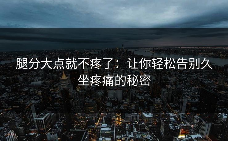 腿分大点就不疼了：让你轻松告别久坐疼痛的秘密
