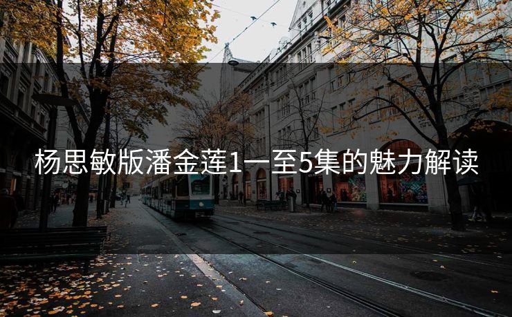 杨思敏版潘金莲1一至5集的魅力解读