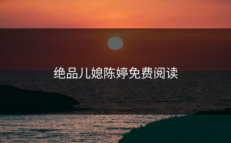 绝品儿媳陈婷免费阅读