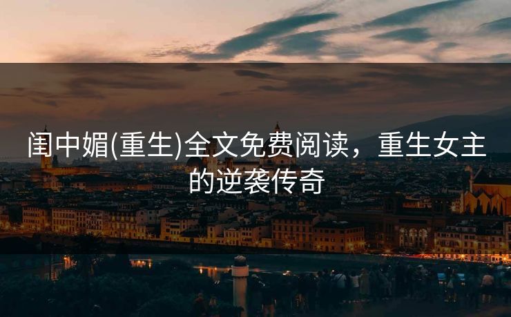 闺中媚(重生)全文免费阅读，重生女主的逆袭传奇