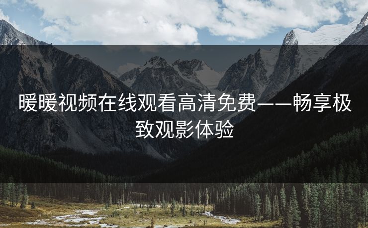暖暖视频在线观看高清免费——畅享极致观影体验