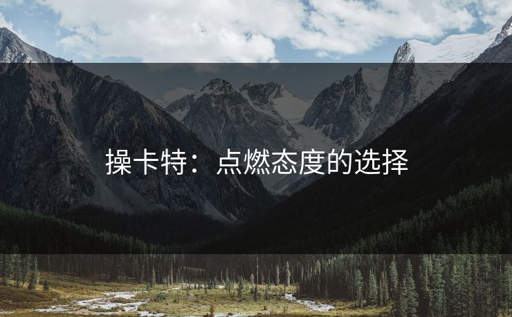 操卡特:点燃态度的选择 操卡特:点燃态度的选择
