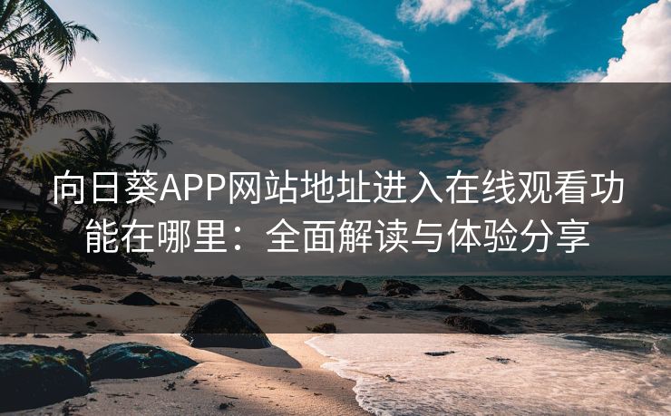 向日葵APP网站地址进入在线观看功能在哪里:全面解读与体验分享 向日葵APP网站地址进入在线观看功能在哪里:全面解读与体验分享