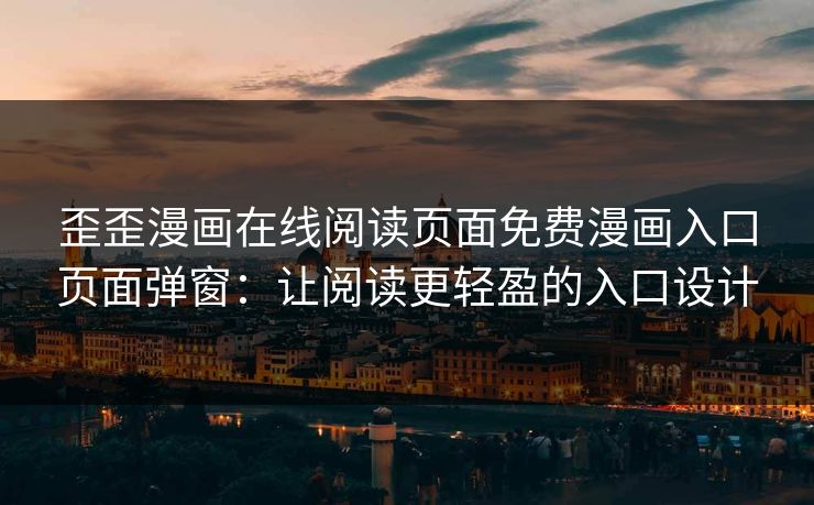 歪歪漫画在线阅读页面免费漫画入口页面弹窗:让阅读更轻盈的入口设计 歪歪漫画在线阅读页面免费漫画入口页面弹窗:让阅读更轻盈的入口设计