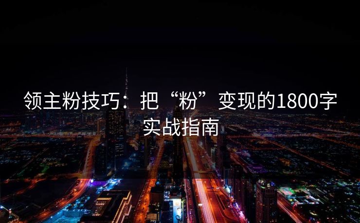 领主粉技巧：把“粉”变现的1800字实战指南
