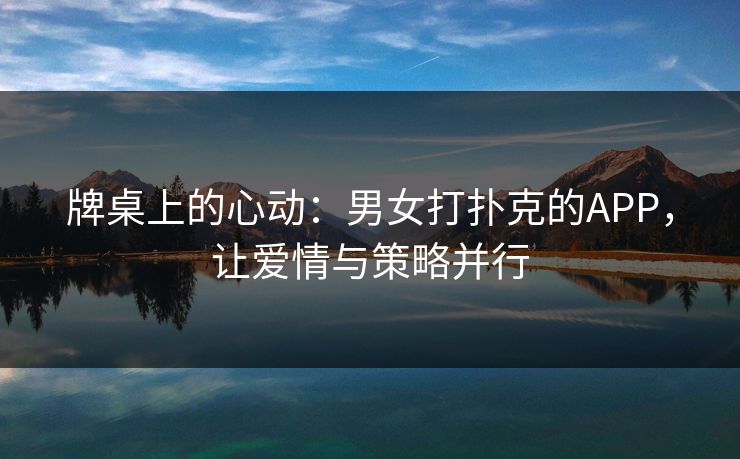 牌桌上的心动：男女打扑克的APP，让爱情与策略并行