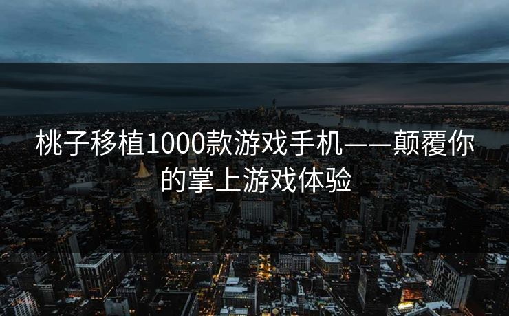 桃子移植1000款游戏手机——颠覆你的掌上游戏体验